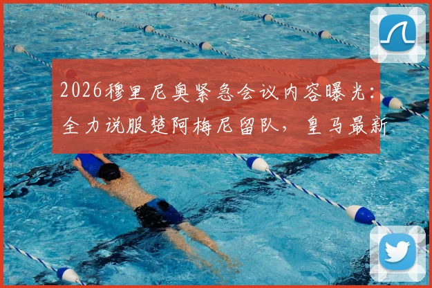 2026穆里尼奥紧急会议内容曝光：全力说服楚阿梅尼留队，皇马最新态度与转会可能性深度分析