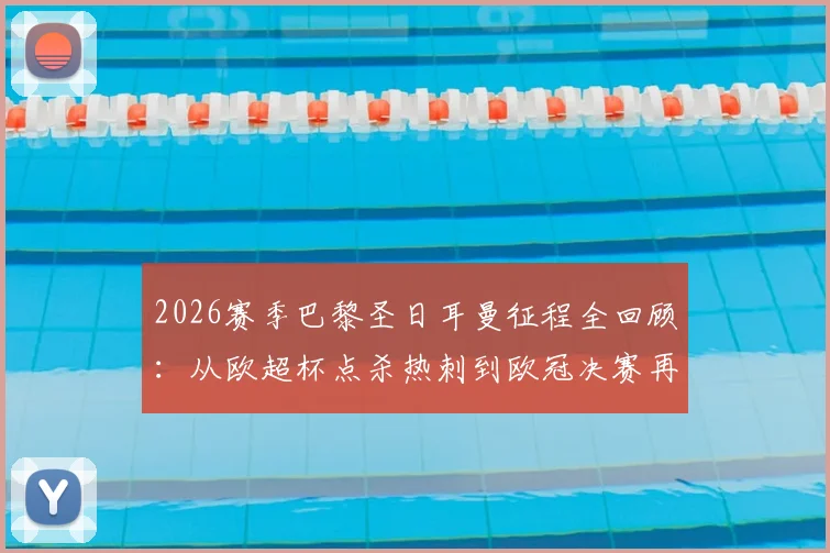 2026赛季巴黎圣日耳曼征程全回顾：从欧超杯点杀热刺到欧冠决赛再胜阿森纳，成就完美冠军闭环