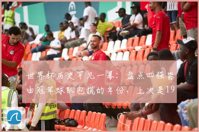 世界杯历史罕见一幕：盘点四强皆由冠军球队包揽的年份，上次是1990，下次或至2026？