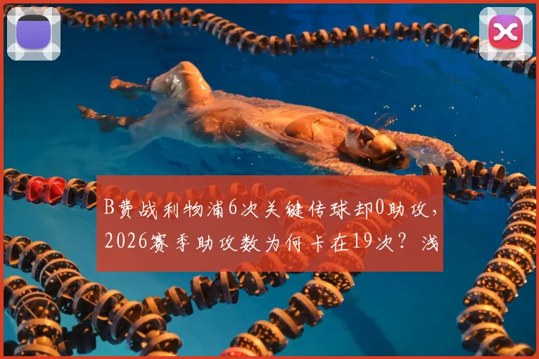 B费战利物浦6次关键传球却0助攻,2026赛季助攻数为何卡在19次?浅析曼联核心的“数据困境”