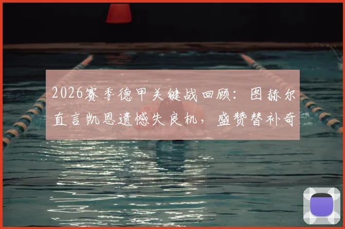 2026赛季德甲关键战回顾:图赫尔直言凯恩遗憾失良机,盛赞替补奇兵表现成制胜关键