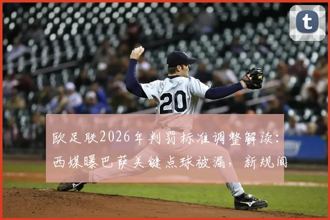 欧足联2026年判罚标准调整解读：西媒曝巴萨关键点球被漏，新规间接承认争议