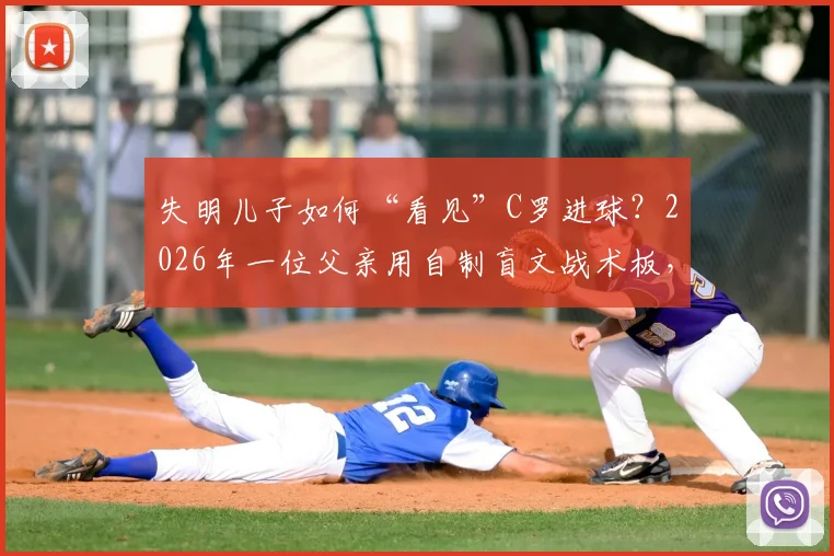 失明儿子如何“看见”C罗进球？2026年一位父亲用自制盲文战术板，谱写最动人的足球父爱教程