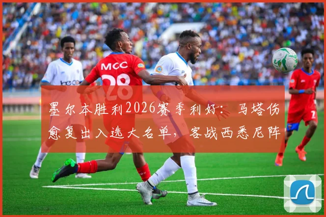 墨尔本胜利2026赛季利好：马塔伤愈复出入选大名单，客战西悉尼阵容解读与前景分析