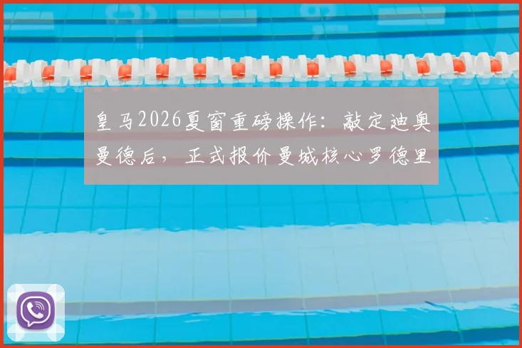 皇马2026夏窗重磅操作：敲定迪奥曼德后，正式报价曼城核心罗德里，中场升级计划全解析