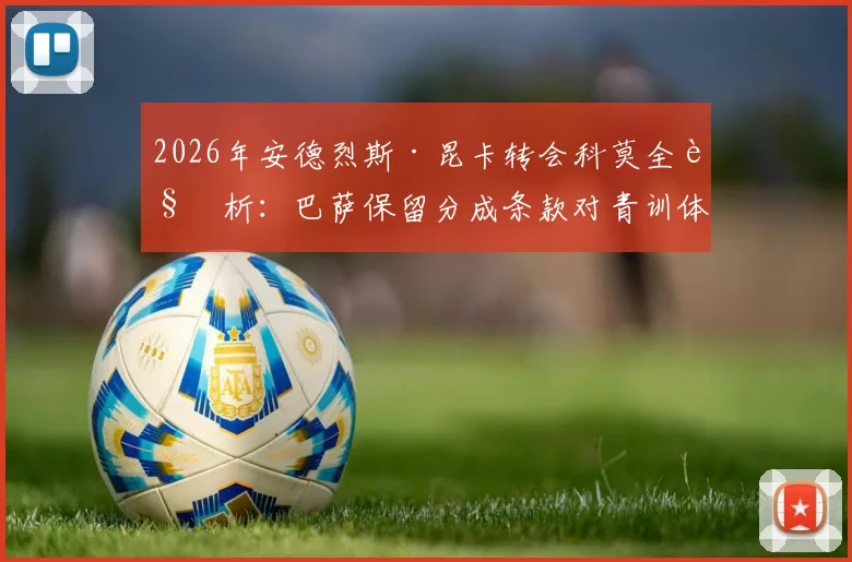 2026年安德烈斯·昆卡转会科莫全解析:巴萨保留分成条款对青训体系的影响