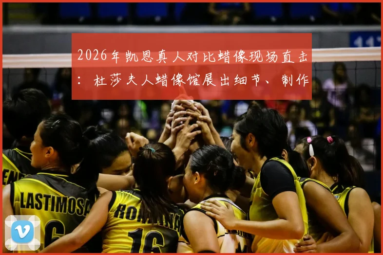 2026年凯恩真人对比蜡像现场直击:杜莎夫人蜡像馆展出细节、制作周期及球迷合影攻略全览
