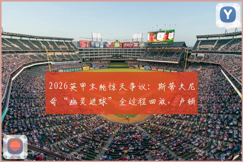 2026英甲末轮惊天争议：斯蒂夫尼奇“幽灵进球”全过程回放，卢顿痛失升级良机深度复盘