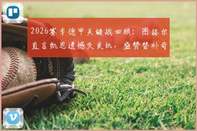 2026赛季德甲关键战回顾：图赫尔直言凯恩遗憾失良机，盛赞替补奇兵表现成制胜关键