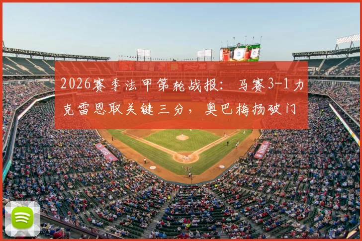 2026赛季法甲第轮战报：马赛3-1力克雷恩取关键三分，奥巴梅扬破门，古伊里、赫伊别尔建功