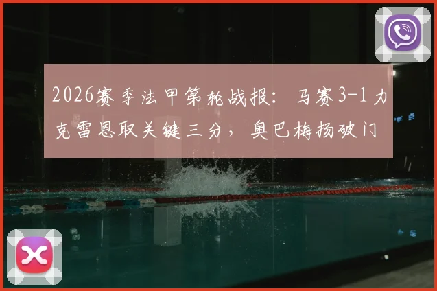 2026赛季法甲第轮战报：马赛3-1力克雷恩取关键三分，奥巴梅扬破门，古伊里、赫伊别尔建功