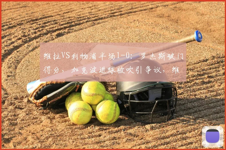 维拉VS利物浦半场1-0:罗杰斯破门得分,加克波进球被吹引争议,维拉半场战术解析