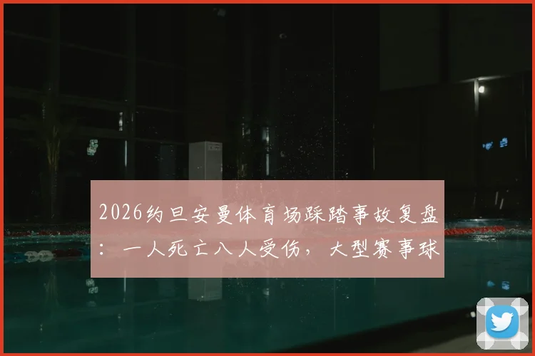 2026约旦安曼体育场踩踏事故复盘:一人死亡八人受伤,大型赛事球迷安全观赛指南与预防措施详解