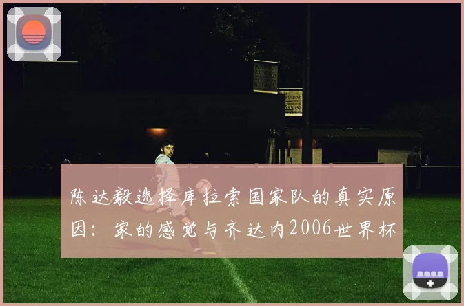 陈达毅选择库拉索国家队的真实原因：家的感觉与齐达内2006世界杯名场面如何定义他的足球之路