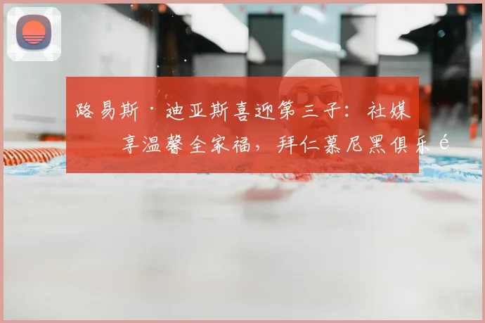 路易斯·迪亚斯喜迎第三子：社媒分享温馨全家福，拜仁慕尼黑俱乐部官方第一时间送上祝福