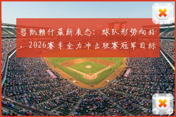 哲凯赖什最新表态：球队形势向好，2026赛季全力冲击联赛冠军目标解析