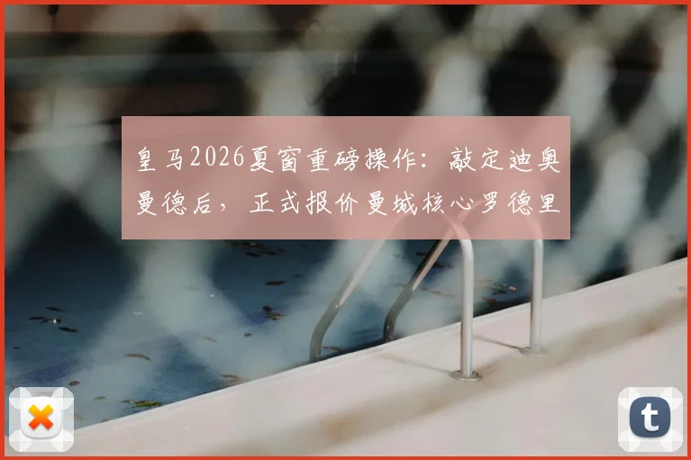 皇马2026夏窗重磅操作：敲定迪奥曼德后，正式报价曼城核心罗德里，中场升级计划全解析